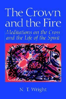 The Crown and the Fire: Meditations on the Cross and the Life of the Spirit by N.T. Wright