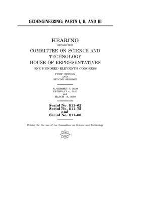 Geoengineering, parts I, II, and III by United S. Congress, Committee on Science and Techno (house), United States House of Representatives