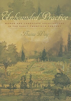 Unbounded Practice: Women and Landscape Architecture in the Early Twentieth Century by Thaïsa Way