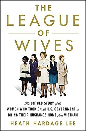 The League of Wives: The Untold Story of the Women Who Took on the US Government to Bring Their Husbands Home by Heath Hardage Lee