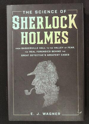 The Science of Sherlock Holmes: From Baskerville Hall to the Valley of Fear, the Real Forensics Behind the Great Detective's Greatest Cases by E.J. Wagner