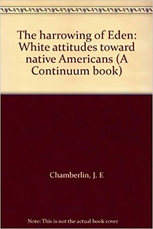 The harrowing of Eden: White attitudes toward native Americans (A Continuum book) by J.E. Chamberlin
