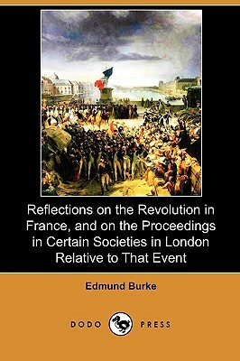 Reflections on the Revolution in France, and on the Proceedings in Certain Societies in London Relative to That Event (Dodo Press) by Edmund Burke