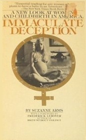 Immaculate Deception: A New Look at Women and Childbirth in America by Suzanne Arms