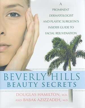 Beverly Hills Beauty Secrets: A Prominent Dermatologist and Plastic Surgeon's Insider Guide to Facial Rejuvenation by Douglas Hamilton, Babak Azizzadeh