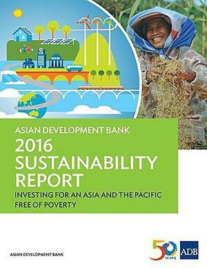 Asian Development Bank 2016 Sustainability Report: Investing for an Asia and the Pacific Free of Poverty by Asian Development Bank