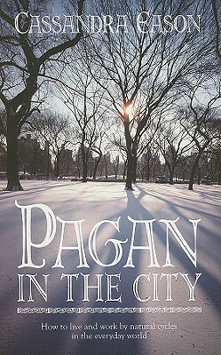 Pagan in the City: How to Live and Work by Natural Cycles in the Everyday World by Cassandra Eason