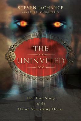 The Uninvited: The True Story of the Union Screaming House by Steven A. LaChance