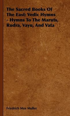 The Sacred Books of the East: Vedic Hymns - Hymns to the Maruts, Rudra, Vayu, and Vata by Friedrich Maximilian Muller