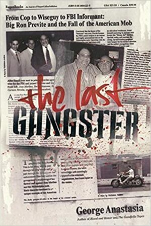 The Last Gangster: From Cop to Wiseguy to FBI Informant: Big Ron Previte and the Fall of the American Mob by George Anastasia