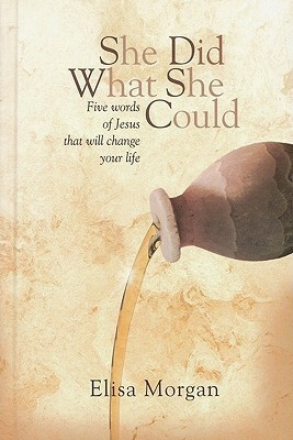 She Did What She Could: Five Words of Jesus That Will Change Your Life by Elisa Morgan