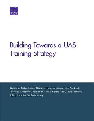Building Toward an Unmanned Aircraft System Training Strategy by Charles Nemfakos, Henry A. Leonard, Bernard D. Rostker
