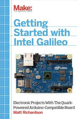 Getting Started with Intel Galileo: Electronic Projects with the Quark-Powered Arduino-Compatible Board by Matt Richardson