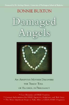 Damaged Angels: An Adoptive Mother Discovers the Tragic Toll of Alcohol in Pregnancy by Sterling Clarren, Bonnie Buxton