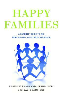 Happy Families: A Parents' Guide to the Non-Violent Resistance Approach by Carmelite Avraham-Krehwinkel, David Aldridge