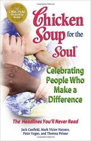 Chicken Soup for the Soul Celebrating People  Who Make a Difference: The Headlines You'll Never Read by Jack Canfield