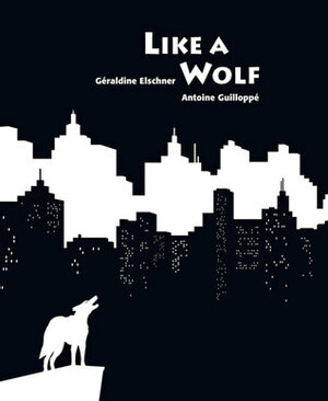 Like a Wolf by Géraldine Elschner, Antoine Guilloppé