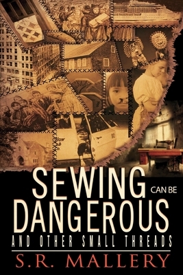 Sewing Can Be Dangerous and Other Small Threads by S.R. Mallery