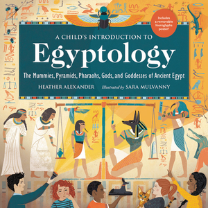 A Child's Introduction to Egyptology: The Mummies, Pyramids, Pharaohs, Gods, and Goddesses of Ancient Egypt by Heather Alexander