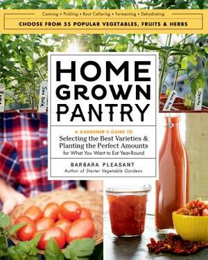 Homegrown Pantry: A Gardener's Guide to Selecting the Best Varieties & Planting the Perfect Amounts for What You Want to Eat Year-Round by Barbara Pleasant