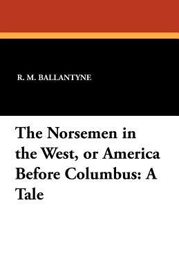 The Norsemen in the West, or America Before Columbus: A Tale by R. M. Ballantyne