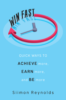 Win Fast: Quick Ways to Achieve More, Earn More, and Be More by Siimon Reynolds