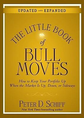 The Little Book of Bull Moves, Updated and Expanded: How to Keep Your Portfolio Up When the Market Is Up, Down, or Sideways by Peter D. Schiff, Peter D. Schiff