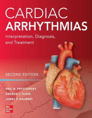 Cardiac Arrhythmias: Interpretation, Diagnosis and Treatment, Second Edition by George J. Klein, James P. Daubert, Eric N. Prystowsky