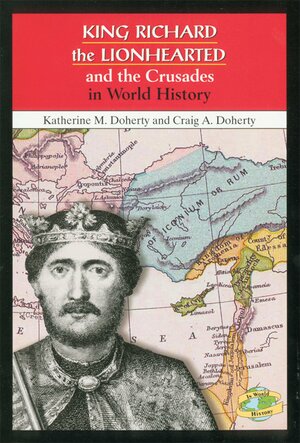 King Richard the Lionhearted and the Crusades in World History by Katherine M. Doherty, Craig A. Doherty