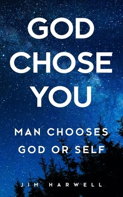 God Chose You: Man Chooses God or Self by Jim Harwell