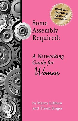 Some Assembly Required: A Networking Guide for Women by Marny Lifshen, Thom P. Singer