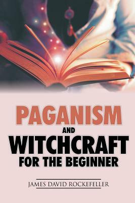 Paganism and Witchcraft for the Beginner by James David Rockefeller