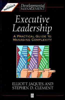 Executive Leadership: A Practical Guide to Managing Complexity by Stephen D. Clement, Elliott Jaques, Ronnie Lessem