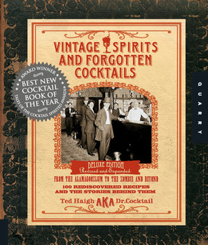 Vintage Spirits and Forgotten Cocktails: From the Alamagoozlum to the Zombie and Beyond, 100 Rediscovered Recipes and the Stories Behind Them by Ted Haigh