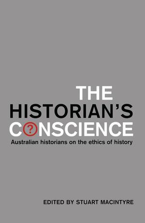 The Historian's Conscience: Australian Historians on the Ethics of History by Stuart Macintyre