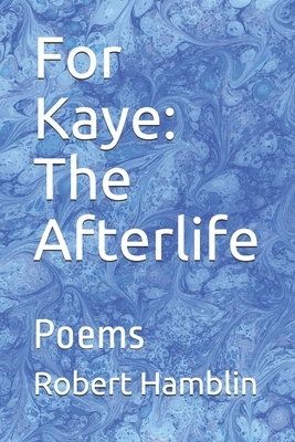 For Kaye: The Afterlife: Poems by Robert Hamblin