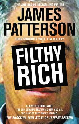 Filthy Rich: A Powerful Billionaire, the Sex Scandal That Undid Him, and All the Justice That Money Can Buy: The Shocking True Stor by John Connolly, James Patterson