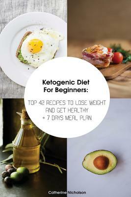 Ketogenic Diet For Beginners: TOP 42 Recipes To Lose Weight And Get Healthy + 7 Days Meal Plan: (Meal Prep, Ketogenic Diet, Ketogenic Recipes) by Catherine Nicholson