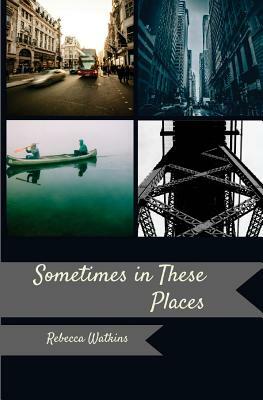 Sometimes, in These Places by Rebecca Watkins