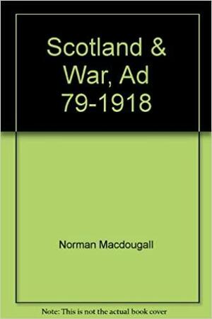 Scotland and War: AD 79-1918 by Norman Macdougall