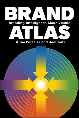Brand Atlas: Branding Intelligence Made Visible by Alina Wheeler, Joel Katz