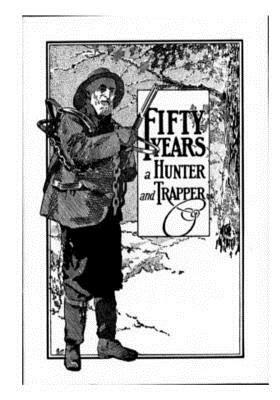 Fifty Years a Hunter and Trapper: Experiences and Observations of E. N. Woodcock the Noted Hunter and Trapper by E. N. Woodcock