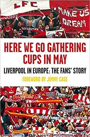Here We Go Gathering Cups In May: Liverpool In Europe, The Fans' Story by Jegsy Dodd, Peter Hooton, Tony Barrett, Kevin Sampson, Nicky Allt, Dave Kirby, John Maguire