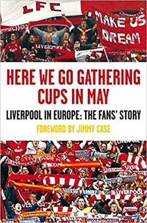 Here We Go Gathering Cups In May: Liverpool In Europe, The Fans' Story by Nicky Allt, Jegsy Dodd, John Maguire, Dave Kirby, Kevin Sampson, Peter Hooton, Tony Barrett