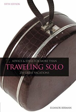 Traveling Solo, 5th: Advice and Ideas for More than 250 Great Vacations by Eleanor Berman