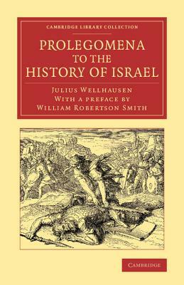 Prolegomena to the History of Israel: With a Reprint of the Article Israel' from the Encyclopaedia Britannica by Julius Wellhausen