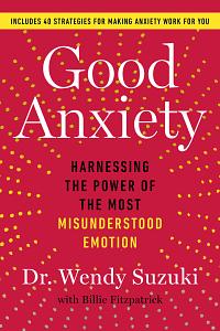 Good Anxiety: Harnessing the Power of the Most Misunderstood Emotion by Billie Fitzpatrick, Wendy Suzuki