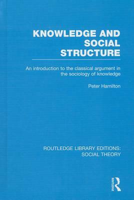 Knowledge and Social Structure: An Introduction to the Classical Argument in the Sociology of Knowledge by Peter Hamilton