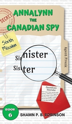 Annalynn the Canadian Spy: Sinister Sister by Shawn P. B. Robinson