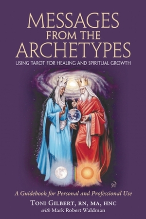 Messages from the Archetypes: Using Tarot for Healing and Spiritual Growth : A Guidebook for Personal and Professional Use by Mark Robert Waldman, Toni Gilbert